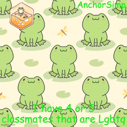 . | I have 4 or 5 classmates that are Lgbtq | made w/ Imgflip meme maker