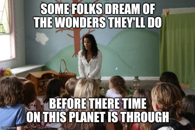 Joseph and the amazing Technicolor dreamcoat prologue | SOME FOLKS DREAM OF THE WONDERS THEY'LL DO; BEFORE THERE TIME ON THIS PLANET IS THROUGH | image tagged in storytime | made w/ Imgflip meme maker