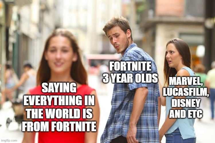 Distracted Boyfriend | MARVEL, LUCASFILM, DISNEY AND ETC; FORTNITE 3 YEAR OLDS; SAYING EVERYTHING IN THE WORLD IS FROM FORTNITE | image tagged in memes,distracted boyfriend | made w/ Imgflip meme maker