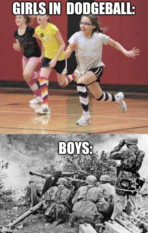 Well this is true for me | GIRLS IN  DODGEBALL:; BOYS: | image tagged in boys vs girls | made w/ Imgflip meme maker