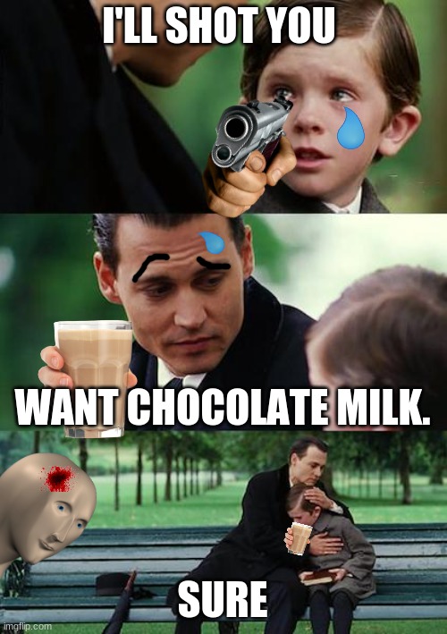 Finding Neverland Meme | I'LL SHOT YOU; WANT CHOCOLATE MILK. SURE | image tagged in memes,finding neverland | made w/ Imgflip meme maker