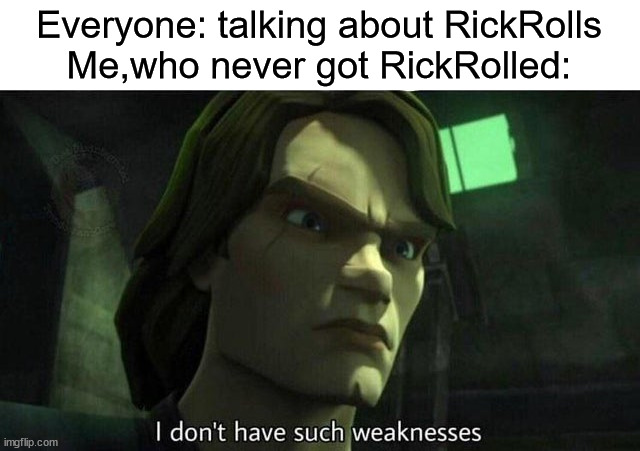 I'M A GOD. | Everyone: talking about RickRolls
Me,who never got RickRolled: | image tagged in i don't have such weakness | made w/ Imgflip meme maker