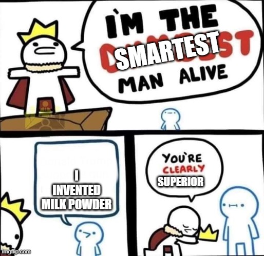 Dumbest Man Alive Blank | SMARTEST; I INVENTED MILK POWDER; SUPERIOR | image tagged in dumbest man alive blank | made w/ Imgflip meme maker