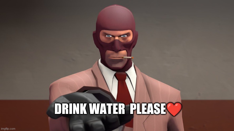 Y E S | DRINK WATER  PLEASE❤️ | image tagged in tf2 | made w/ Imgflip meme maker