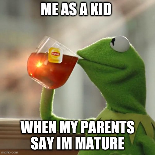 But That's None Of My Business | ME AS A KID; WHEN MY PARENTS SAY IM MATURE | image tagged in memes,but that's none of my business,kermit the frog | made w/ Imgflip meme maker