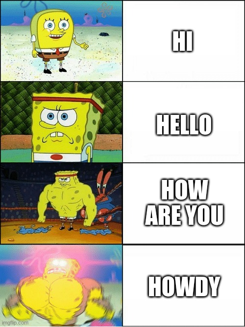 sup is not the anser | HI; HELLO; HOW ARE YOU; HOWDY | image tagged in sponge finna commit muder | made w/ Imgflip meme maker