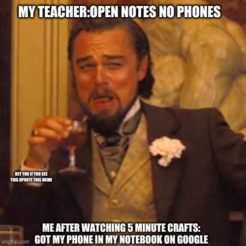 LEO | MY TEACHER:OPEN NOTES NO PHONES; HEY YOU IF YOU SEE THIS UPVOTE THIS MEME; ME AFTER WATCHING 5 MINUTE CRAFTS: GOT MY PHONE IN MY NOTEBOOK ON GOOGLE | image tagged in memes,laughing leo | made w/ Imgflip meme maker