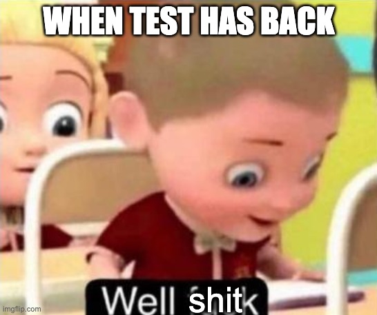 Well frick | WHEN TEST HAS BACK; shit | image tagged in well f ck | made w/ Imgflip meme maker