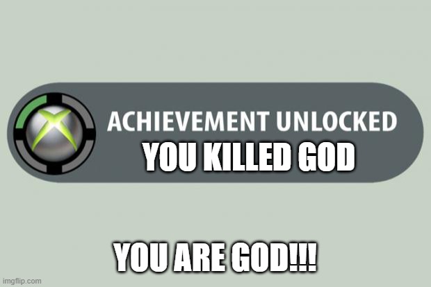 achievement unlocked | YOU KILLED GOD; YOU ARE GOD!!! | image tagged in achievement unlocked | made w/ Imgflip meme maker