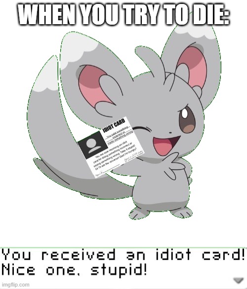 You received an idiot card! | WHEN YOU TRY TO DIE: | image tagged in you received an idiot card | made w/ Imgflip meme maker