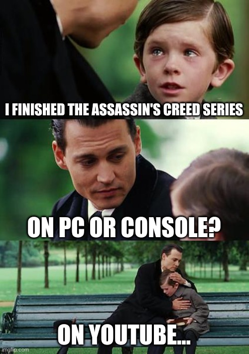 i can't see anyone finishing this series |  I FINISHED THE ASSASSIN'S CREED SERIES; ON PC OR CONSOLE? ON YOUTUBE... | image tagged in memes,finding neverland | made w/ Imgflip meme maker