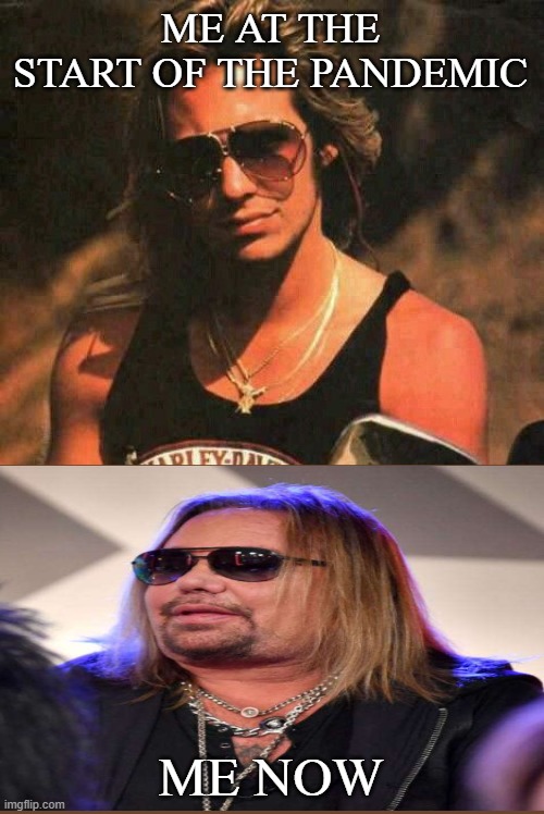 Cake Stopped My Heart | ME AT THE START OF THE PANDEMIC; ME NOW | image tagged in vince neil,fat,pandemic | made w/ Imgflip meme maker