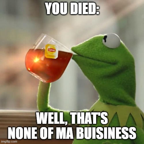 But That's None Of My Business | YOU DIED:; WELL, THAT'S NONE OF MA BUISINESS | image tagged in memes,but that's none of my business,kermit the frog | made w/ Imgflip meme maker