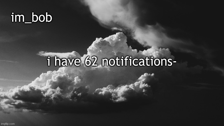 . | i have 62 notifications- | made w/ Imgflip meme maker