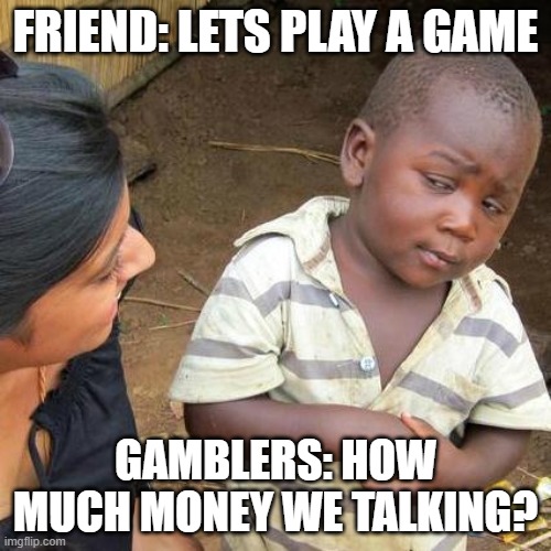 Third World Skeptical Kid | FRIEND: LETS PLAY A GAME; GAMBLERS: HOW MUCH MONEY WE TALKING? | image tagged in memes,third world skeptical kid | made w/ Imgflip meme maker