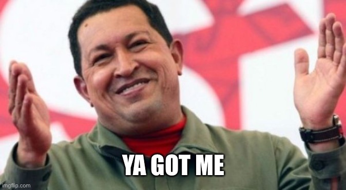 Hugo Chavez | YA GOT ME | image tagged in hugo chavez | made w/ Imgflip meme maker