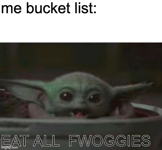 Baby Yoda smiling | me bucket list:; EAT ALL  FWOGGIES | image tagged in baby yoda smiling | made w/ Imgflip meme maker