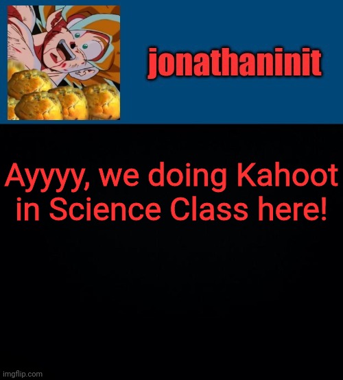 super saiyan muffins | Ayyyy, we doing Kahoot in Science Class here! | image tagged in super saiyan muffins | made w/ Imgflip meme maker