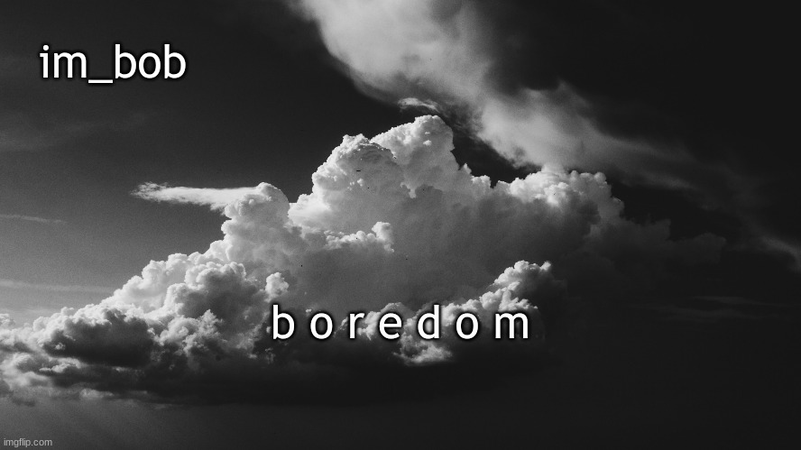 boredom | b o r e d o m | image tagged in boredom | made w/ Imgflip meme maker