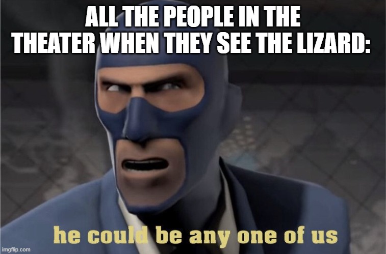 He could be any one of us | ALL THE PEOPLE IN THE THEATER WHEN THEY SEE THE LIZARD: | image tagged in he could be any one of us | made w/ Imgflip meme maker