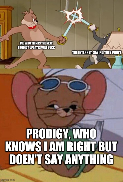 y'all ever heard of this website? | ME, WHO THINKS THE NEXT PRODIGY UPDATES WILL SUCK; THE INTERNET, SAYING THEY WON'T; PRODIGY, WHO KNOWS I AM RIGHT BUT DOEN'T SAY ANYTHING | image tagged in tom and jerry swordfight,prodigymathgame,prodigy | made w/ Imgflip meme maker