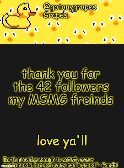 gotanygrapes | thank you for the 42 followers my MSMG freinds; love ya'll | image tagged in gotanygrapes | made w/ Imgflip meme maker