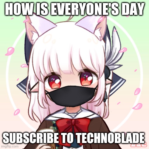 Anime | HOW IS EVERYONE'S DAY; SUBSCRIBE TO TECHNOBLADE | image tagged in anime | made w/ Imgflip meme maker