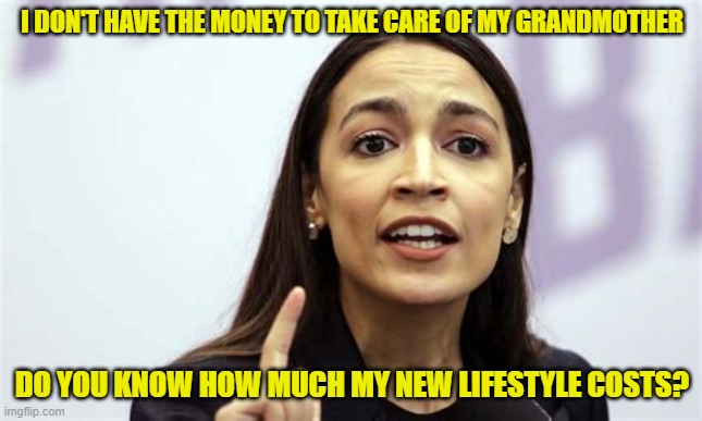 how much? | I DON'T HAVE THE MONEY TO TAKE CARE OF MY GRANDMOTHER; DO YOU KNOW HOW MUCH MY NEW LIFESTYLE COSTS? | image tagged in aoc | made w/ Imgflip meme maker