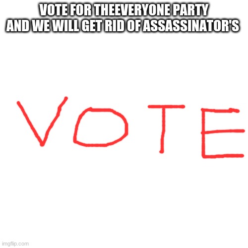 we will | VOTE FOR THEEVERYONE PARTY AND WE WILL GET RID OF ASSASSINATOR'S | image tagged in memes,blank transparent square | made w/ Imgflip meme maker