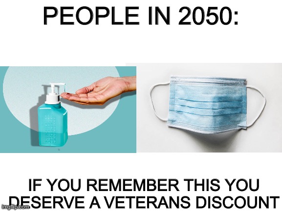 true dat | PEOPLE IN 2050:; IF YOU REMEMBER THIS YOU DESERVE A VETERANS DISCOUNT | image tagged in coronavirus,funny memes,memes | made w/ Imgflip meme maker