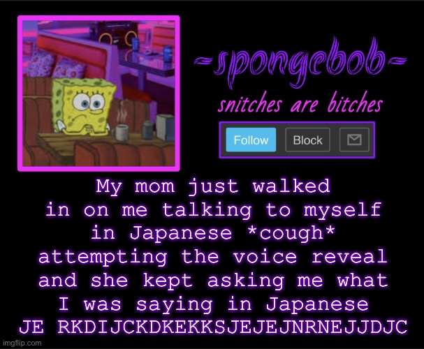 w h y | My mom just walked in on me talking to myself in Japanese *cough* attempting the voice reveal and she kept asking me what I was saying in Japanese JE RKDIJCKDKEKKSJEJEJNRNEJJDJC | image tagged in sponge neon temp | made w/ Imgflip meme maker