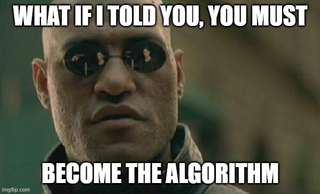 Become The Algorithm | WHAT IF I TOLD YOU, YOU MUST; BECOME THE ALGORITHM | image tagged in memes,matrix morpheus,serar,judo cruise,algorithm | made w/ Imgflip meme maker