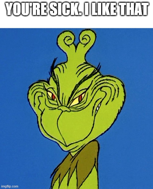 Grinch Smile | YOU'RE SICK. I LIKE THAT | image tagged in grinch smile | made w/ Imgflip meme maker