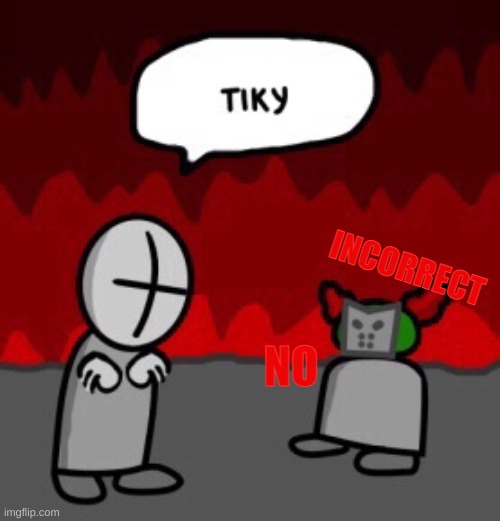 tiky mad | INCORRECT; NO | image tagged in tiky | made w/ Imgflip meme maker