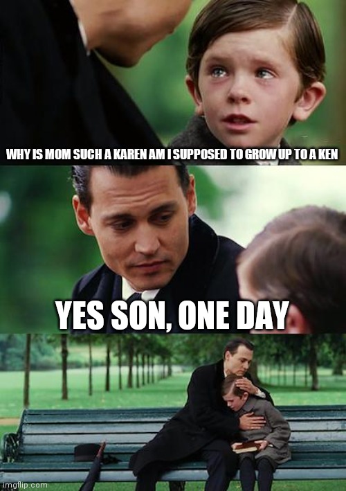 Karens teaching their kid to be a Ken | WHY IS MOM SUCH A KAREN AM I SUPPOSED TO GROW UP TO A KEN; YES SON, ONE DAY | image tagged in memes,finding neverland,karen | made w/ Imgflip meme maker