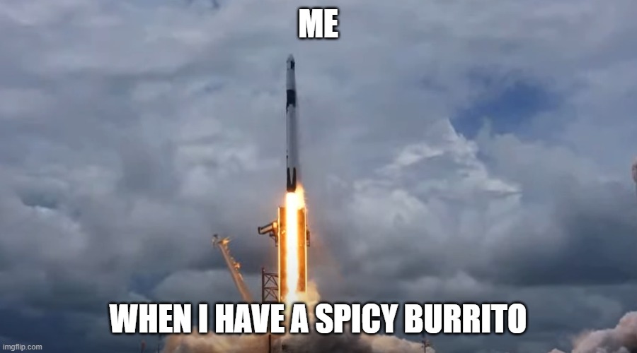 Rocket | ME; WHEN I HAVE A SPICY BURRITO | image tagged in rocket | made w/ Imgflip meme maker
