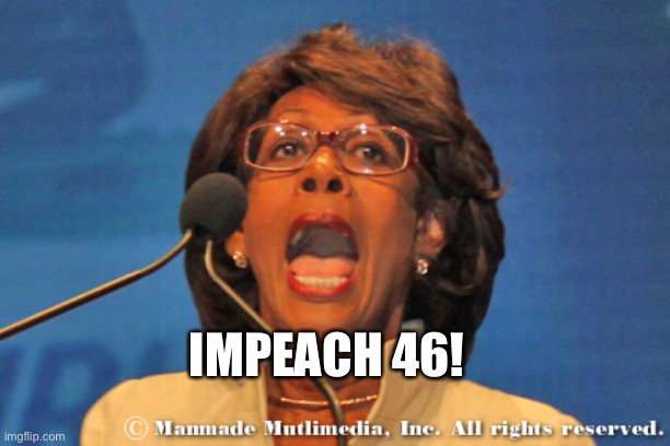 Maxine waters | IMPEACH 46! | image tagged in maxine waters | made w/ Imgflip meme maker