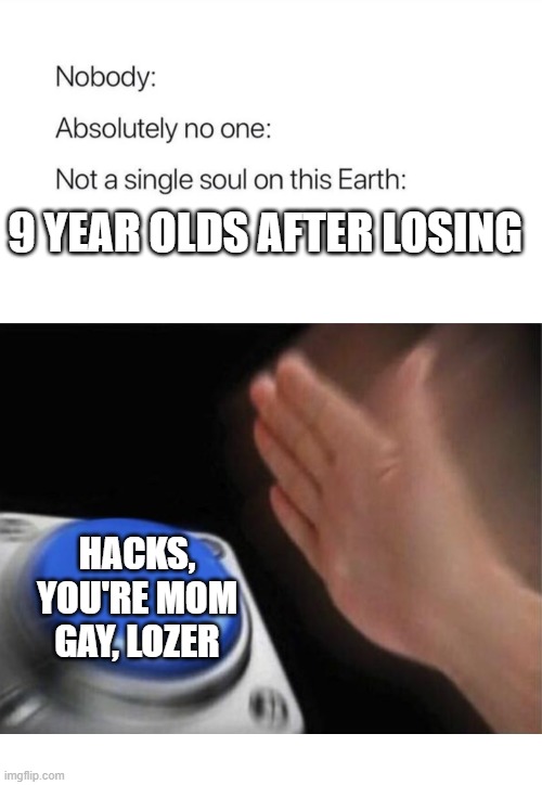 9 YEAR OLDS AFTER LOSING; HACKS, YOU'RE MOM GAY, LOZER | image tagged in funny,memes,true,oh wow are you actually reading these tags,never gonna give you up,never gonna let you down | made w/ Imgflip meme maker