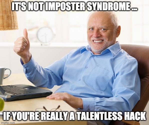 sucks to suck at suckin' | IT'S NOT IMPOSTER SYNDROME ... IF YOU'RE REALLY A TALENTLESS HACK | image tagged in hide the pain harold,sucks to suck,imposter,talentless,it's okay,oof | made w/ Imgflip meme maker
