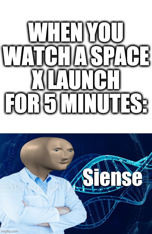 Siense | WHEN YOU WATCH A SPACE X LAUNCH FOR 5 MINUTES: | image tagged in white,stonks siense | made w/ Imgflip meme maker