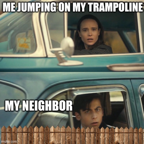awkward moment | ME JUMPING ON MY TRAMPOLINE; MY NEIGHBOR | image tagged in vanya and number 5 umbrella academy car meme,memes,funny | made w/ Imgflip meme maker