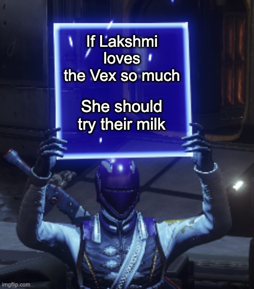 Lakshmi Vex Milk | If Lakshmi loves the Vex so much; She should try their milk | image tagged in destiny 2 | made w/ Imgflip meme maker
