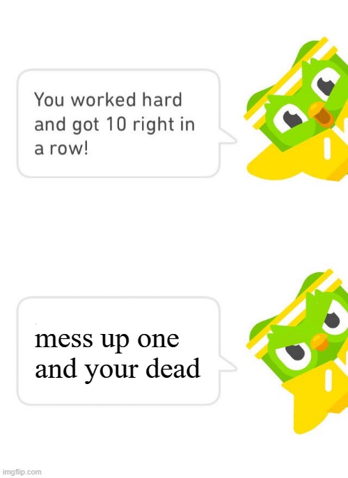 Duolingo 10 in a Row | mess up one and your dead | image tagged in duolingo 10 in a row | made w/ Imgflip meme maker