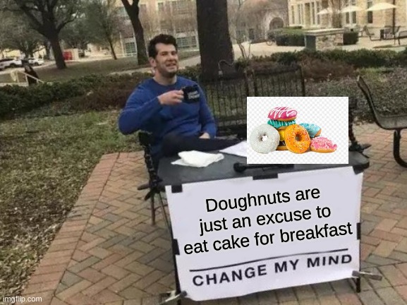 Yum | Doughnuts are just an excuse to eat cake for breakfast | image tagged in memes,change my mind,oh wow doughnuts | made w/ Imgflip meme maker