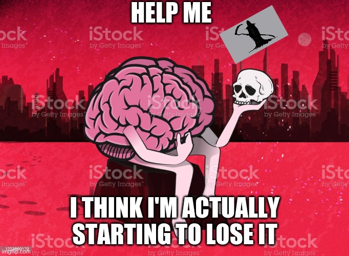 Death Losing it | HELP ME; I THINK I'M ACTUALLY STARTING TO LOSE IT | image tagged in death,brain | made w/ Imgflip meme maker