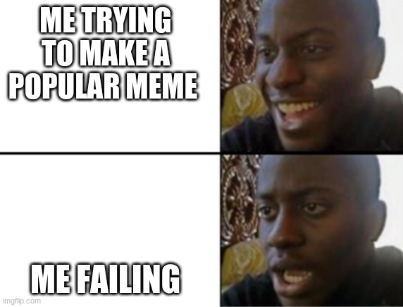 Oh yeah! Oh no... | ME TRYING TO MAKE A POPULAR MEME; ME FAILING | image tagged in oh yeah oh no | made w/ Imgflip meme maker