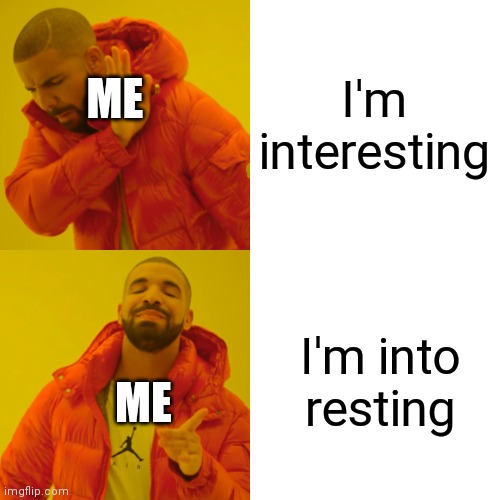 (Yes I know this is a Instagram reel but I thought it would be funny as a meme) | I'm interesting; ME; I'm into resting; ME | image tagged in memes,drake hotline bling | made w/ Imgflip meme maker