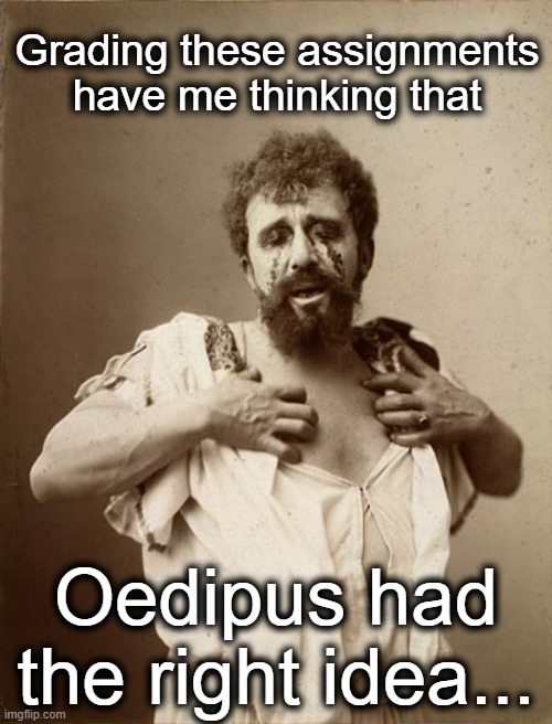 Oedipus Complex | Grading these assignments have me thinking that; Oedipus had the right idea... | image tagged in oedipus complex | made w/ Imgflip meme maker