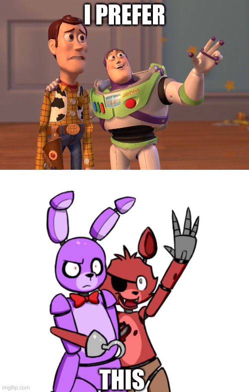 I PREFER; THIS | image tagged in memes,x x everywhere,foxy and bonnie | made w/ Imgflip meme maker