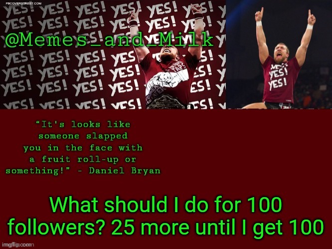 Memes and Milk but he's chanting yes | What should I do for 100 followers? 25 more until I get 100 | image tagged in memes and milk but he's chanting yes | made w/ Imgflip meme maker